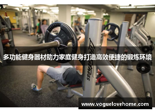 多功能健身器材助力家庭健身打造高效便捷的锻炼环境