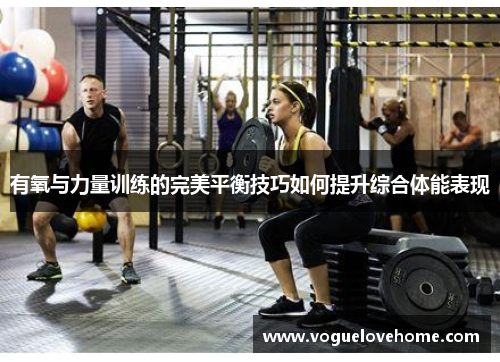 有氧与力量训练的完美平衡技巧如何提升综合体能表现