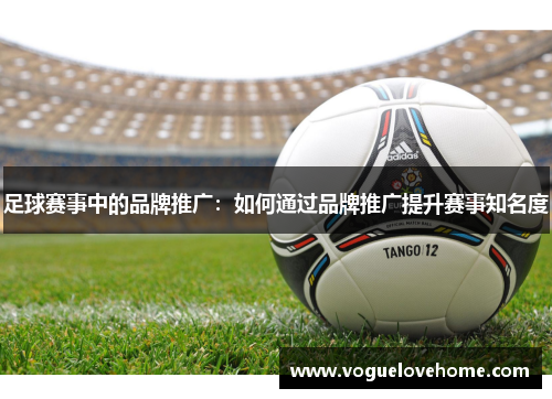 足球赛事中的品牌推广：如何通过品牌推广提升赛事知名度