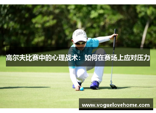 高尔夫比赛中的心理战术：如何在赛场上应对压力